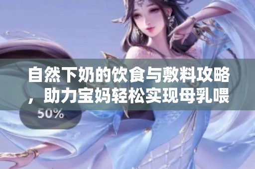 自然下奶的饮食与敷料攻略，助力宝妈轻松实现母乳喂养