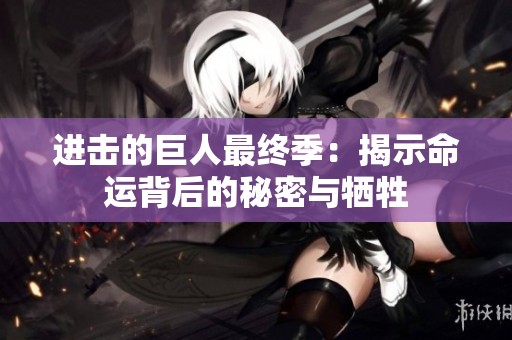 进击的巨人最终季：揭示命运背后的秘密与牺牲