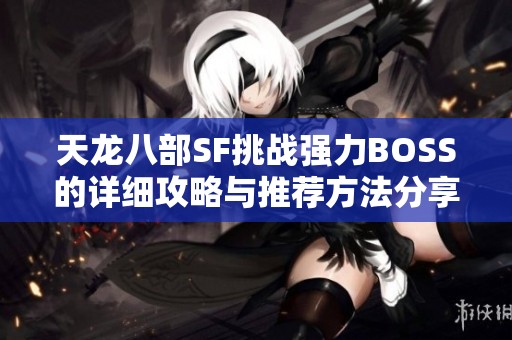 天龙八部SF挑战强力BOSS的详细攻略与推荐方法分享
