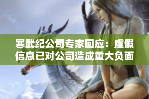 寒武纪公司专家回应：虚假信息已对公司造成重大负面影响