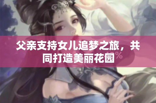 父亲支持女儿追梦之旅，共同打造美丽花园