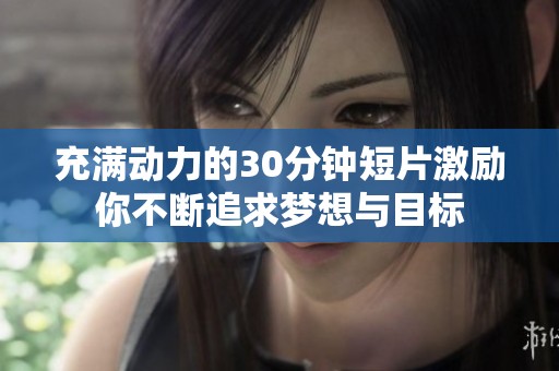 充满动力的30分钟短片激励你不断追求梦想与目标