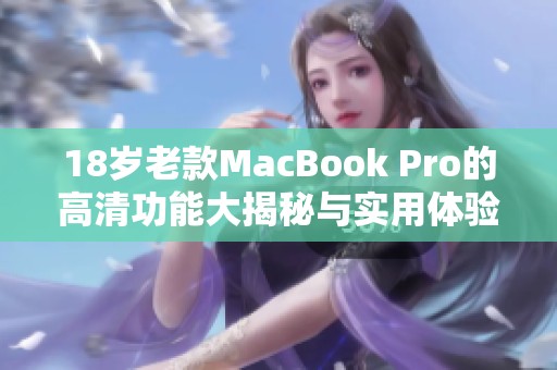 18岁老款MacBook Pro的高清功能大揭秘与实用体验分享