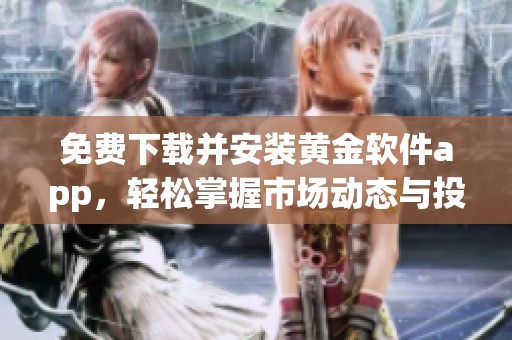 免费下载并安装黄金软件app，轻松掌握市场动态与投资机会