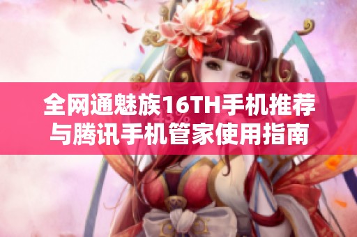 全网通魅族16TH手机推荐与腾讯手机管家使用指南
