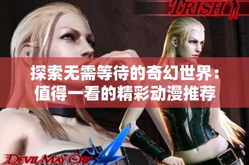 探索无需等待的奇幻世界：值得一看的精彩动漫推荐