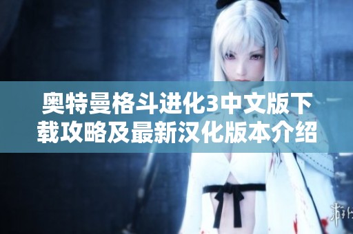 奥特曼格斗进化3中文版下载攻略及最新汉化版本介绍