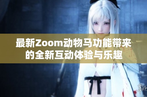 最新Zoom动物马功能带来的全新互动体验与乐趣
