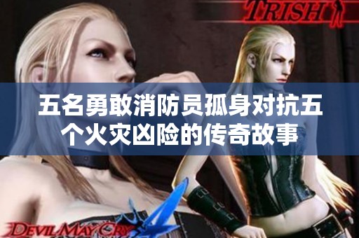 五名勇敢消防员孤身对抗五个火灾凶险的传奇故事
