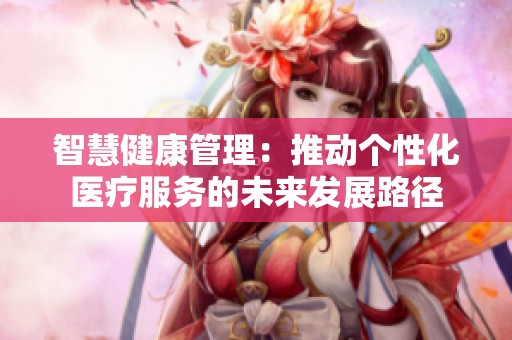 智慧健康管理：推动个性化医疗服务的未来发展路径
