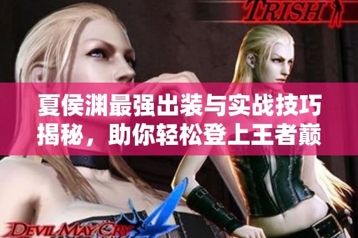 夏侯渊最强出装与实战技巧揭秘，助你轻松登上王者巅峰