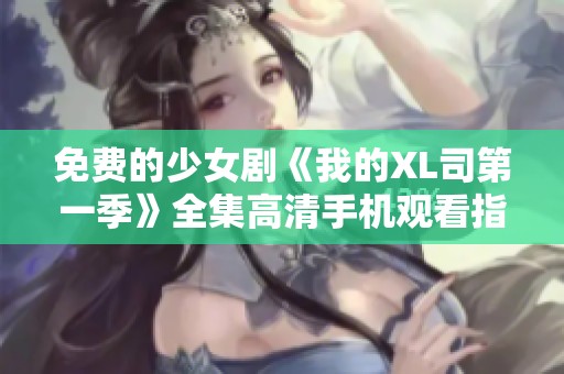 免费的少女剧《我的XL司第一季》全集高清手机观看指南