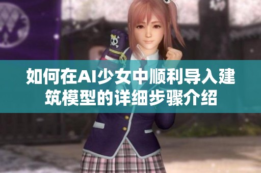如何在AI少女中顺利导入建筑模型的详细步骤介绍