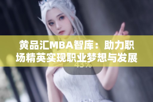 黄品汇MBA智库：助力职场精英实现职业梦想与发展