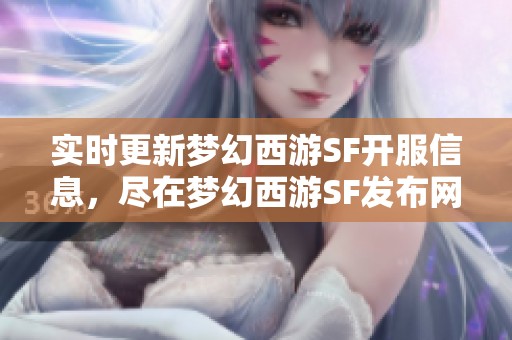 实时更新梦幻西游SF开服信息，尽在梦幻西游SF发布网！