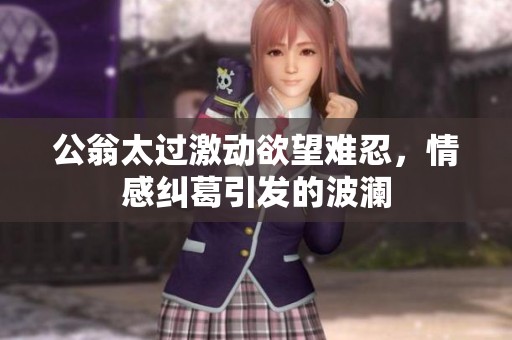 公翁太过激动欲望难忍，情感纠葛引发的波澜
