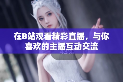 在B站观看精彩直播，与你喜欢的主播互动交流