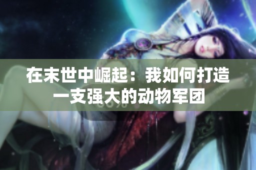 在末世中崛起：我如何打造一支强大的动物军团
