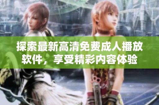 探索最新高清免费成人播放软件，享受精彩内容体验