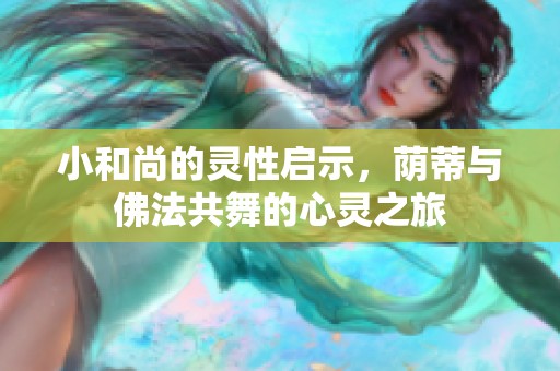 小和尚的灵性启示，荫蒂与佛法共舞的心灵之旅