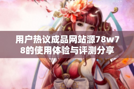 用户热议成品网站源78w78的使用体验与评测分享