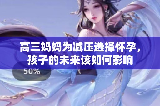 高三妈妈为减压选择怀孕，孩子的未来该如何影响