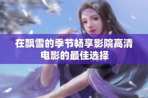 在飘雪的季节畅享影院高清电影的最佳选择