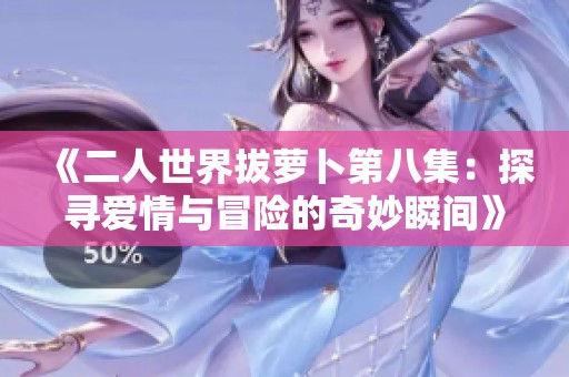 《二人世界拔萝卜第八集：探寻爱情与冒险的奇妙瞬间》