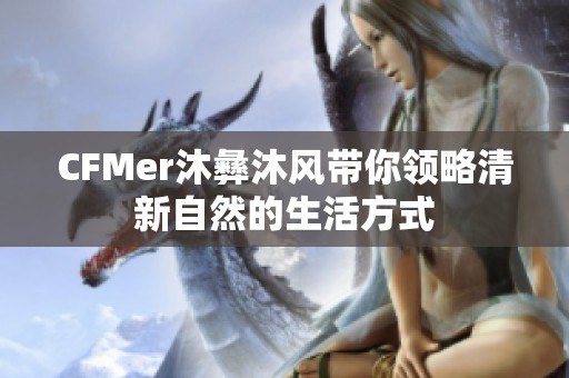 CFMer沐彝沐风带你领略清新自然的生活方式