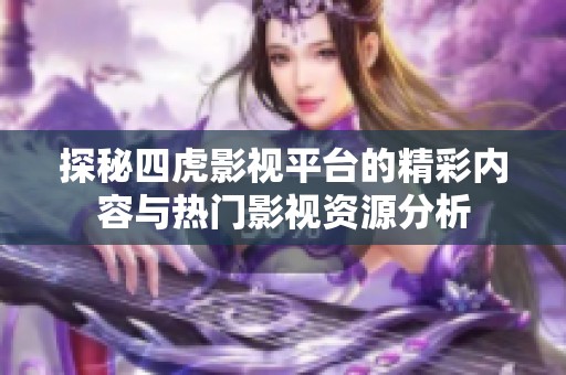 探秘四虎影视平台的精彩内容与热门影视资源分析
