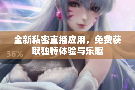 全新私密直播应用，免费获取独特体验与乐趣