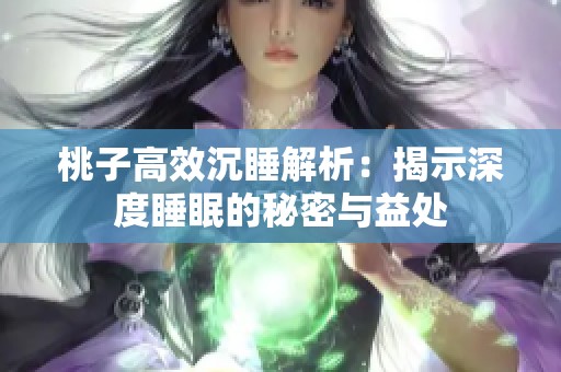 桃子高效沉睡解析：揭示深度睡眠的秘密与益处