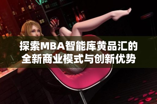探索MBA智能库黄品汇的全新商业模式与创新优势