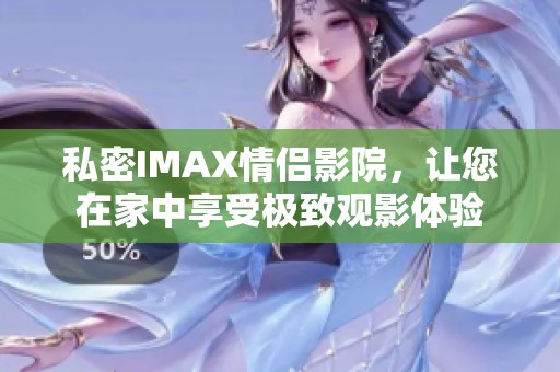 私密IMAX情侣影院，让您在家中享受极致观影体验