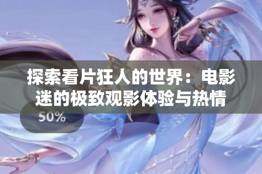 探索看片狂人的世界：电影迷的极致观影体验与热情