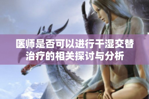 医师是否可以进行干湿交替治疗的相关探讨与分析