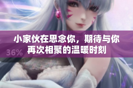 小家伙在思念你，期待与你再次相聚的温暖时刻