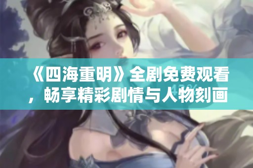 《四海重明》全剧免费观看，畅享精彩剧情与人物刻画