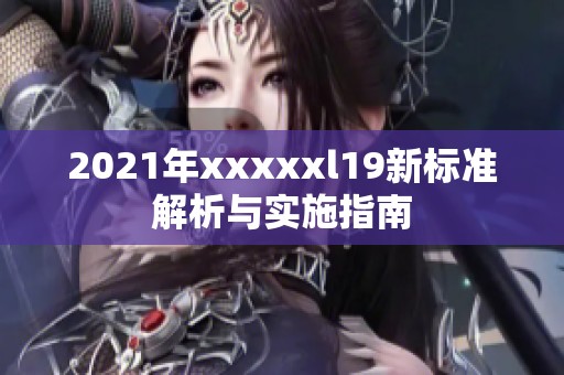 2021年xxxxxl19新标准解析与实施指南