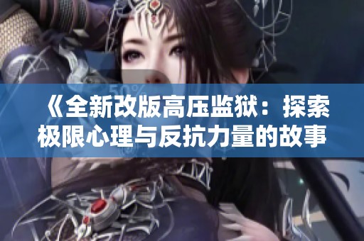 《全新改版高压监狱：探索极限心理与反抗力量的故事》