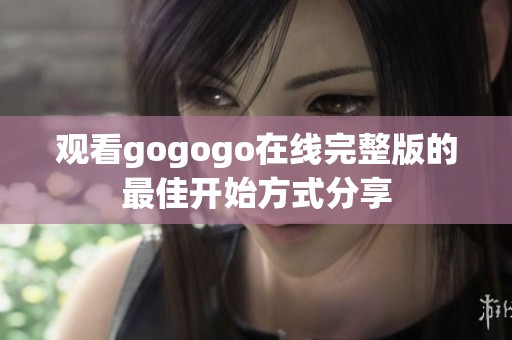 观看gogogo在线完整版的最佳开始方式分享