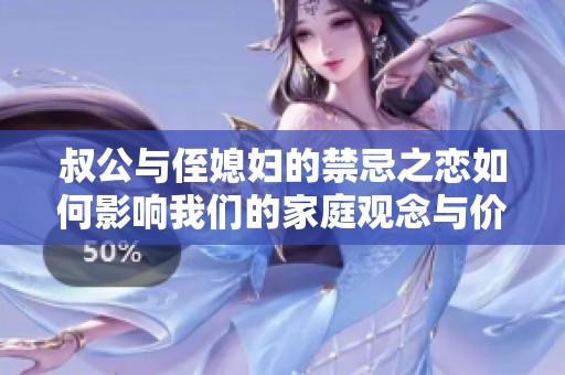 叔公与侄媳妇的禁忌之恋如何影响我们的家庭观念与价值观