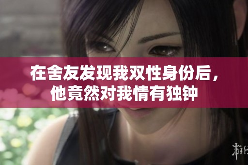 在舍友发现我双性身份后，他竟然对我情有独钟