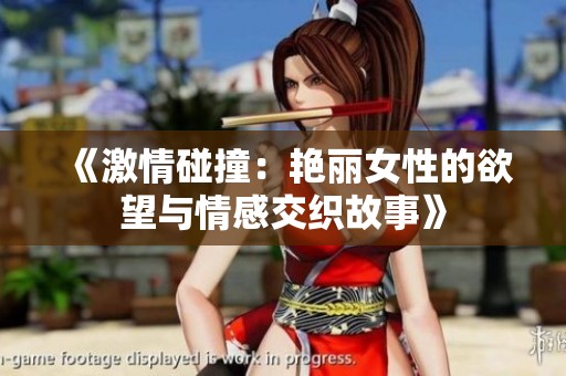 《激情碰撞：艳丽女性的欲望与情感交织故事》