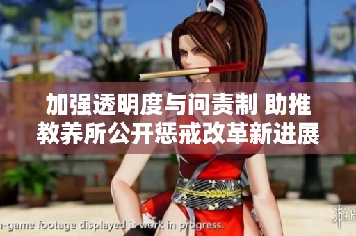 加强透明度与问责制 助推教养所公开惩戒改革新进展