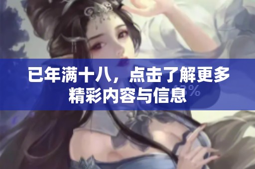已年满十八，点击了解更多精彩内容与信息