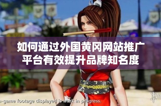 如何通过外国黄冈网站推广平台有效提升品牌知名度