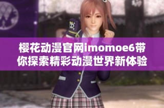 樱花动漫官网imomoe6带你探索精彩动漫世界新体验