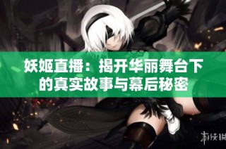 妖姬直播：揭开华丽舞台下的真实故事与幕后秘密