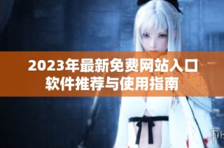 2023年最新免费网站入口软件推荐与使用指南
